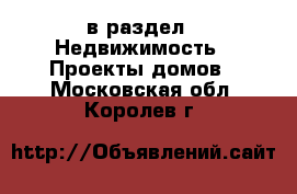  в раздел : Недвижимость » Проекты домов . Московская обл.,Королев г.